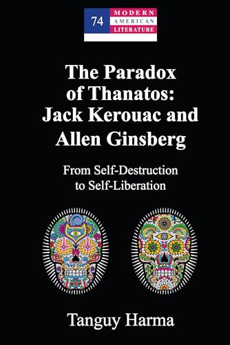 The Paradox of Thanatos: Jack Kerouac and Allen Ginsberg: From Self-Destruction to Self-Liberation (Modern American Literature: New Approaches, 74)