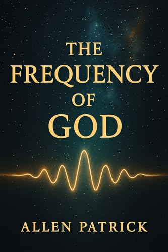 The Frequency of God: How Vibration, Consciousness, and the Spirit Realm Connect