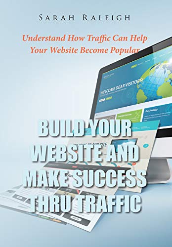 Build Your Website And Make Success Thru Traffic: Understand How Traffic Can Help Your Website Become Popular 
