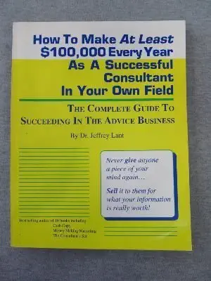 How to Make at Least $100,000 Every Year As a Successful Consultant in Your Own Field: The Complete Guide to Succeeding in the Advice Business book cover