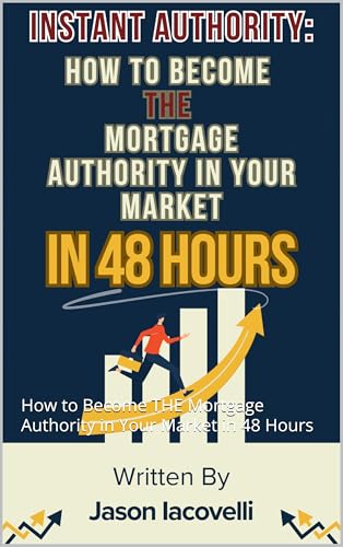 Instant Authority: How to Become THE Mortgage Authority in Your Market in 48 Hours