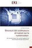 Structure des ordinateurs et notion sur la numérisation: Les calculs binaire, les portes l...