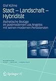 Stadt - Landschaft - Hybridität: Ästhetische Bezüge im postmodernen Los Angeles mit seinen modernen Persistenzen (RaumFragen: Stadt – Region – Landschaft)