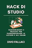 Hack di studio: suggerimenti e trucchi per padroneggiare le lezioni e gli esami : Massimizza il tuo successo accademico con strategie e tecniche pratiche (Italian Edition)