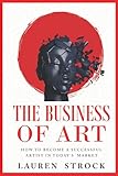 The Business of Art: How to Become a Successful Artist in Today's Market