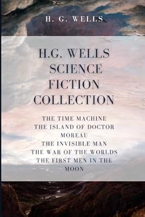 H. G. Wells Science Fiction Collection: The Time Machine, The Island of Doctor Moreau, The Invisible Man, The War of the Worlds, The First Men In The Moon