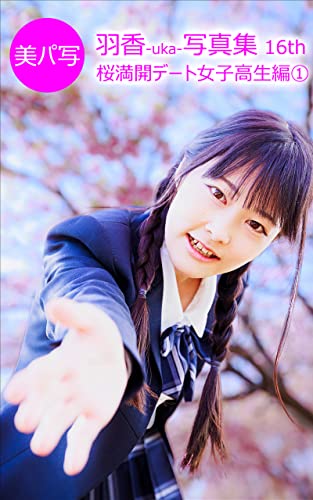 美パ写 羽香 Uka 写真集 16th 桜満開デート女子高生編 美パ写 羽香 Uka 写真集 川高 佑真 ノンフィクション 伝記 Kindleストア Amazon