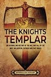 The Knights Templar: An Enthralling History of the Rise and Fall of the Most Influential Catholic Military Order (Religion in Past Times)