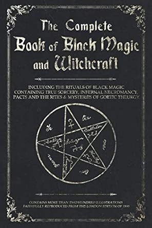The Complete Book of Black Magic and Witchcraft: Including the Rituals of Ceremonial Magic, Exorcism, True Sorcery and Infernal Necromancy