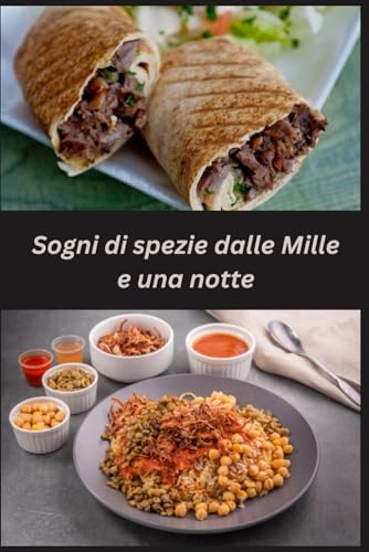 Sogni di spezie dalle Mille e una notte: Cucina araba e orientale, le migliori ricette di tutta la cucina orientale e arab