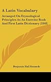 A Latin Vocabulary: Arranged On Etymological Principles As An Exercise Book And First Latin Dictionary (1848)