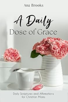 A Daily Dose of Grace: Daily Scriptures and Affirmations for Christian Moms