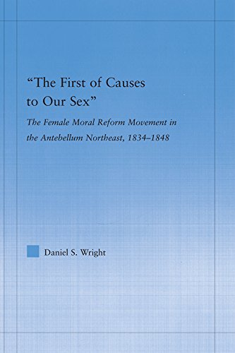 The First of Causes to Our Sex: The Female Moral Reform Movement in the Antebellum Northeast, 1834-1848 (Studies in American Popular History and Culture)