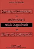 Organisation und Kommunikation in sozialen Strukturen -- Kritische Gruppendynamik als Bildungs- und Entwicklungsprozeß: Kritische Gruppendynamik als ... und Entwicklungsprozeß. Dissertationsschrift