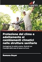 Protezione del clima e adattamento ai cambiamenti climatici nelle strutture sanitarie: Vantaggi per la salute umana, illustrati con l'esempio delle case di riposo e di cura (Italian Edition) 620877649X Book Cover