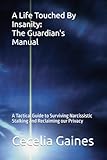  A Life Touched By Insanity: The Guardian\'s Manual: A Tactical Guide to Surviving Narcissistic Stalking and Reclaiming our Privacy