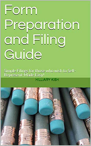Form Preparation and Filing Guide: Simple Filings for those who wish to Self-Represent-Made Easy!