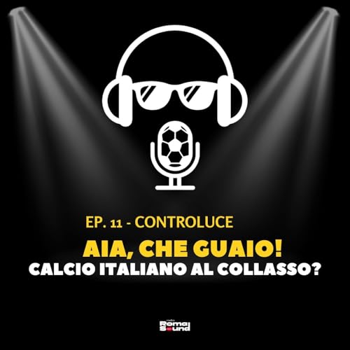 CONTROLUCE - Ep. 11 | "AIA, che guaio! Calcio italiano al collasso?"