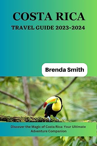 COSTA RICA TRAVEL GUIDE 2023-2024: Discover the Magic of Costa Rica: Your Ultimate Adventure Compani