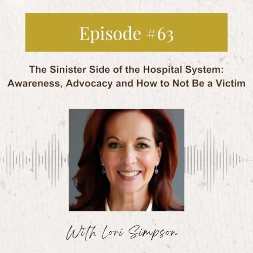 Lori Simpson: The Sinister Side of the Hospital System - Awareness, Advocacy and How to Not Be a Victim