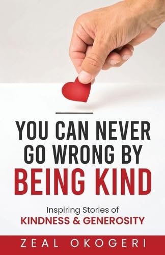 You Can Never Go Wrong By Being Kind: Inspiring Stories of Kindness & Generosity