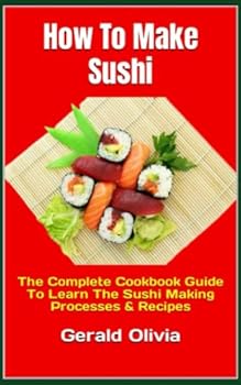 Paperback How To Make Sushi: The Complete Cookbook Guide To Learn The Sushi Making Processes & Recipes Book