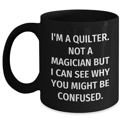 Quilter Gifts - I'm A Quilter. Not A Magician But I Can See Why You Might Be Confused. Black Coffee Mug, Birthday, Gifts from Friends to Quilter