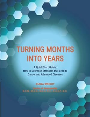 Turning Months Into Years: A QuickStart Guide: How to Decrease Stressors that Lead to Cancer and Advanced Diseases