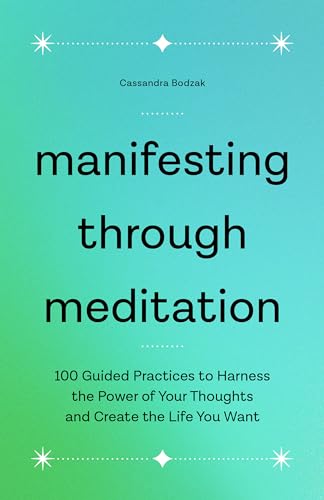 Manifesting Through Meditation: 100 Guided Practices to Harness the Power