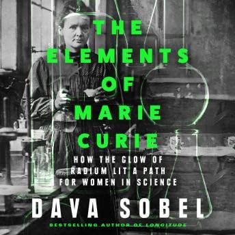 Elements of Marie Curie: How the Glow of Radium Lit a Path for Women in Science - Dava Sobel