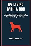 RV Living with a Dog: A Complete Guide to Crate Training, Finding Pet-Friendly Parks, and Keeping Your Co-Pilot Happy on the Road