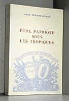 Etre patriotique sous les tropiques: La Guadeloupe, la colonisation et la Revolution, 1789-1794 (Bibliotheque d'histoire antillaise) 2900339219 Book Cover