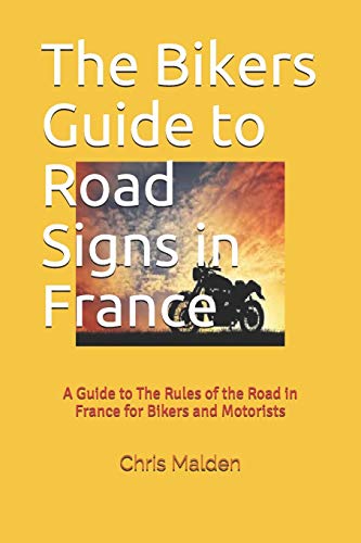 The Bikers Guide to Road Signs in France: A Guide to The Rules of the Road in France for Bikers and Motorists
