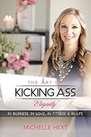The Art Of Kicking Ass Elegantly.: In business, in fitness, in love & in life. 0987499823 Book Cover