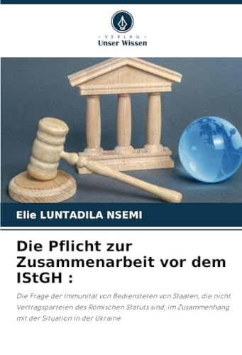 Die Pflicht zur Zusammenarbeit vor dem IStGH :: Die Frage der Immunität von Bediensteten von Staaten, die nicht Vertragsparteien des Römischen Statuts ... Zusammenhang mit der Situation in der Ukraine