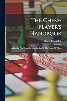 Hardcover The Chess-Player's Handbook: A Popular and Scientific Introduction to the Game of Chess/by Howard Staunton. - New Ed. With an Alphabetical List of Book