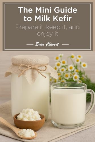 The Mini Guide to Milk Kefir: Prepare it, keep it, and enjoy it