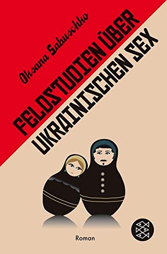 Feldstudien über ukrainischen Sex: Roman Feldstudien über ukrainischen Sex: Roman