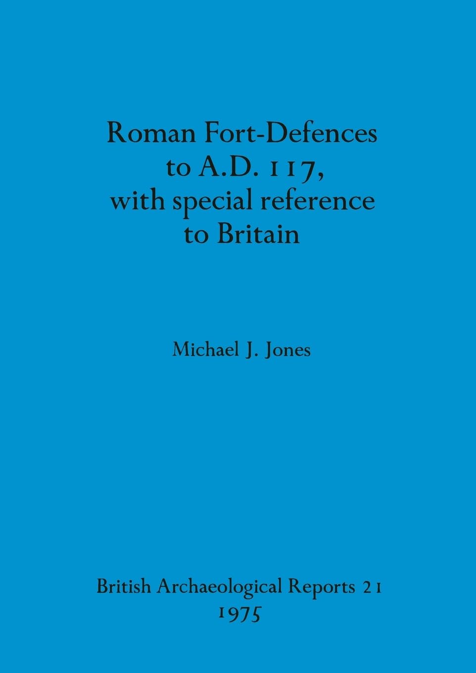 Roman fort-defences to AD 117, with special reference to Britain: 21 (British Archaeological Reports British Series)