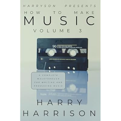 Harryson Presents How To Make Music: Volume 3: A Complete Walkthrough For Writing And Producing Music