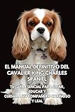 El Manual Definitivo del Cavalier King Charles Spaniel: Tu Guía Esencial para Criar, Educar y Cuidar a un Compañero Cariñoso y Leal