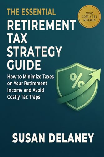 The Essential Retirement Tax Strategy Guide: How to Minimize Taxes on Your Retirement Income, Avoid Costly Tax Traps, and Keep More of What You've Saved (The Essential Retirement Guide Series Book 3)
