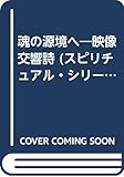 魂の源境へ: 映像交響詩 (出帆新社スピチュアル・シリーズ)