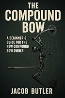 The Compound Bow: A Beginners Guide for the New Compound Bow Owner. 1520195699 Book Cover
