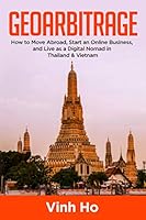 Geoarbitrage:: How to Move Abroad, Start an Online Business, and Live as a Digital Nomad in Thailand and Vietnam 171270964X Book Cover