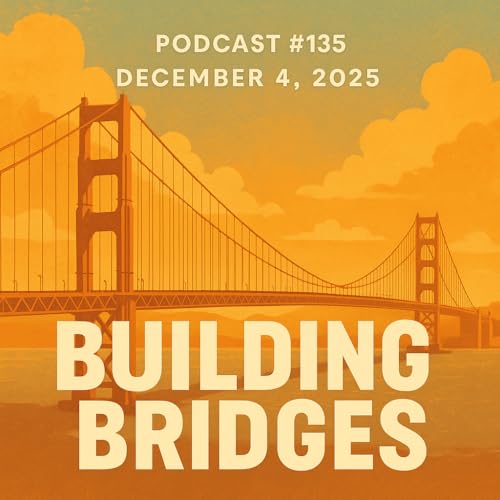 Podcast #135 | December 4, 2025 | Building Bridges