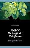 Spagyrik - Die Magie der Heilpflanzen: 34 magische Schlüssel - Matthias Felder 