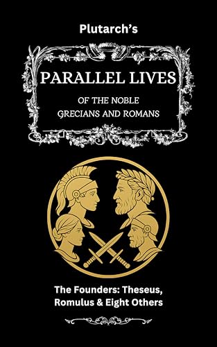 Plutarch’s Parallel Lives: The Founders: Theseus, Romulus & Eight Others (The Complete & Readable Plutarch Book 1)