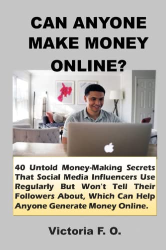 CAN ANYONE MAKE MONEY ONLINE?: 40 Untold Money-Making Secrets That Social Media Influencers Use Regularly But Won\'t Tell Their Followers About, Which Can Help Anyone Generate Money Online.