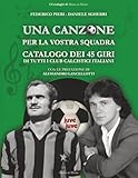 Una Canzone per la Vostra Squadra: 450 dischi a 45 giri raccontano la storia dei Club calcistici italiani (I Cataloghi di Musica in Mostra) (Italian Edition)